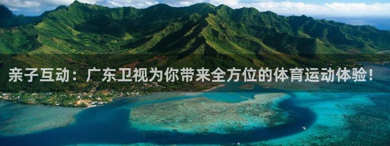 球客岛：亲子互动：广东卫视为你带来全方位的体育运动体验！