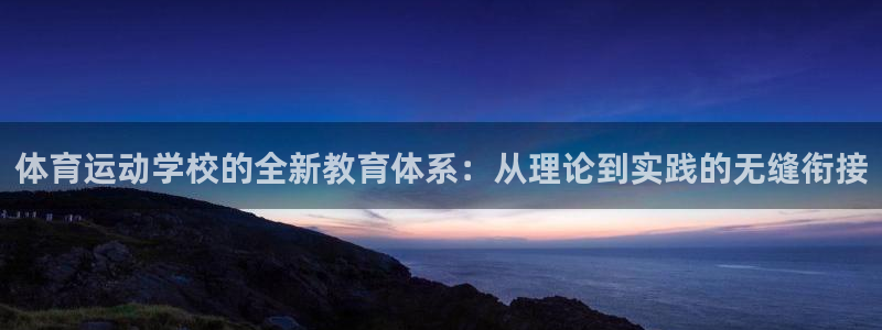 球客岛：体育运动学校的全新教育体系：从理论到实践的无缝衔接